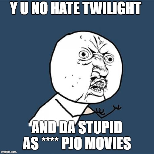 Y U No Meme | Y U NO HATE TWILIGHT; AND DA STUPID AS **** PJO MOVIES | image tagged in memes,y u no | made w/ Imgflip meme maker