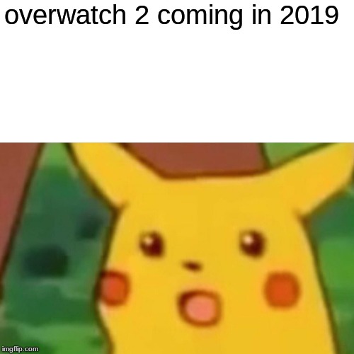 Surprised Pikachu | overwatch 2 coming in 2019 | image tagged in memes,surprised pikachu | made w/ Imgflip meme maker