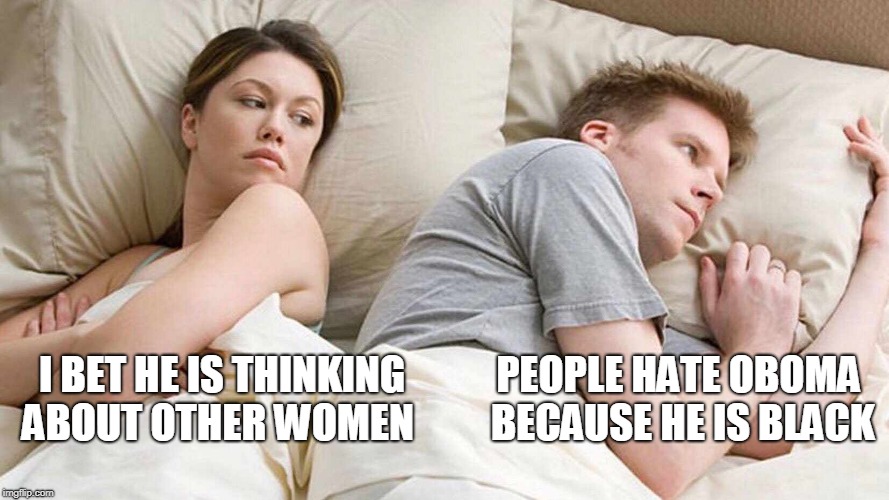 I Bet He's Thinking About Other Women Meme | PEOPLE HATE OBOMA BECAUSE HE IS BLACK; I BET HE IS THINKING ABOUT OTHER WOMEN | image tagged in i bet he's thinking about other women | made w/ Imgflip meme maker