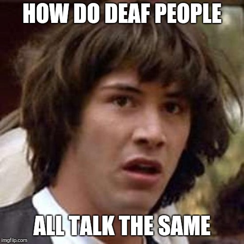 Conspiracy Keanu Meme | HOW DO DEAF PEOPLE ALL TALK THE SAME | image tagged in memes,conspiracy keanu | made w/ Imgflip meme maker