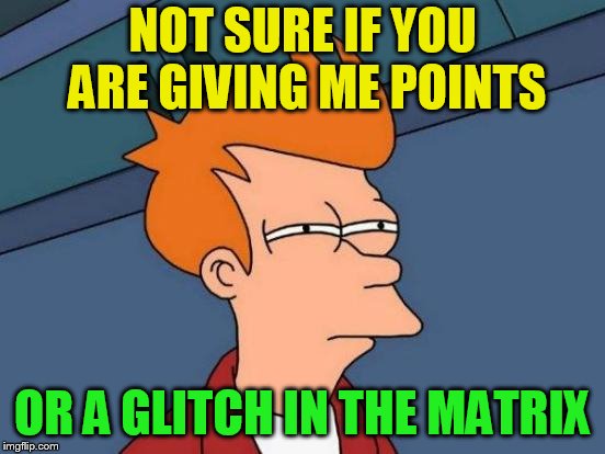 Futurama Fry Meme | NOT SURE IF YOU ARE GIVING ME POINTS OR A GLITCH IN THE MATRIX | image tagged in memes,futurama fry | made w/ Imgflip meme maker