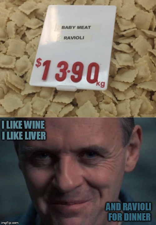 A modest proposal | I LIKE WINE I LIKE LIVER; AND RAVIOLI FOR DINNER | image tagged in hannibal lecter,silence of the lambs,ravioli,it's what's for dinner | made w/ Imgflip meme maker