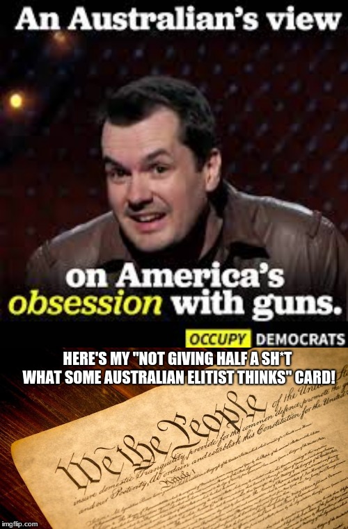 Occupy Anti-Americans | HERE'S MY "NOT GIVING HALF A SH*T WHAT SOME AUSTRALIAN ELITIST THINKS" CARD! | image tagged in memes,funny,politics,guns,occupy democrats,second amendment | made w/ Imgflip meme maker