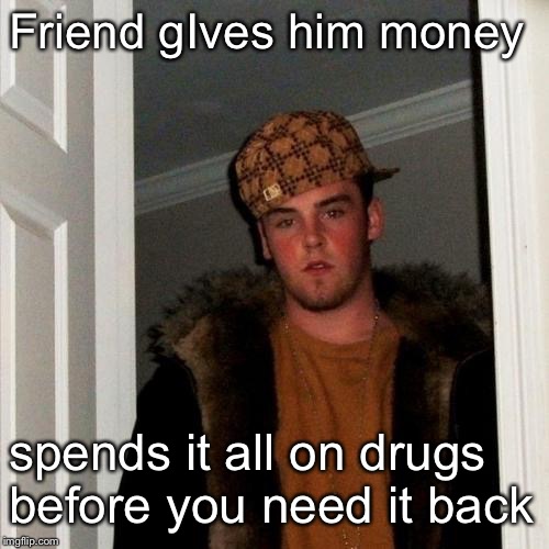 Scumbag Steve | Friend gIves him money; spends it all on drugs before you need it back | image tagged in memes,scumbag steve | made w/ Imgflip meme maker
