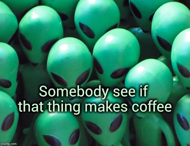 Aliens traffic jam | Somebody see if that thing makes coffee | image tagged in aliens traffic jam | made w/ Imgflip meme maker