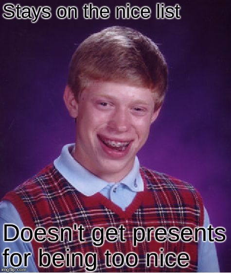 Bad Luck Brian | Stays on the nice list; Doesn't get presents for being too nice | image tagged in memes,bad luck brian | made w/ Imgflip meme maker