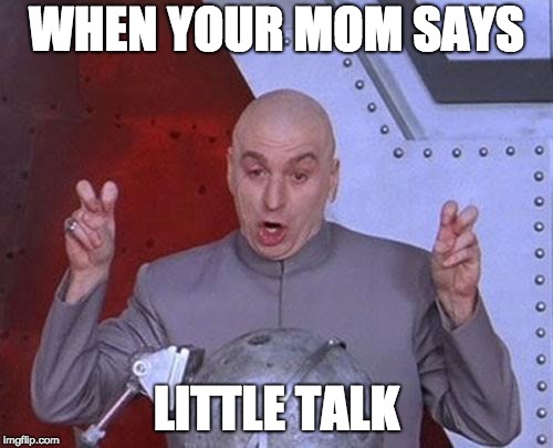 Dr Evil Laser Meme | WHEN YOUR MOM SAYS; LITTLE TALK | image tagged in memes,dr evil laser | made w/ Imgflip meme maker