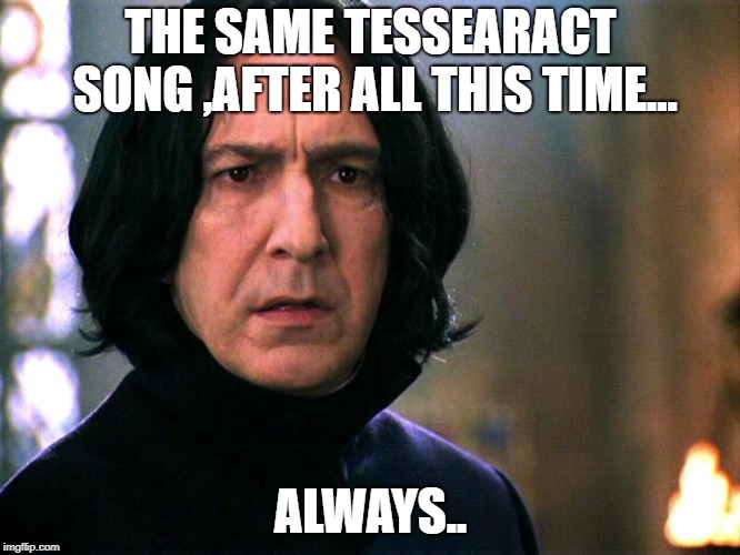 Snape Always..... | THE SAME TESSEARACT SONG
,AFTER ALL THIS TIME... ALWAYS.. | image tagged in snape always | made w/ Imgflip meme maker