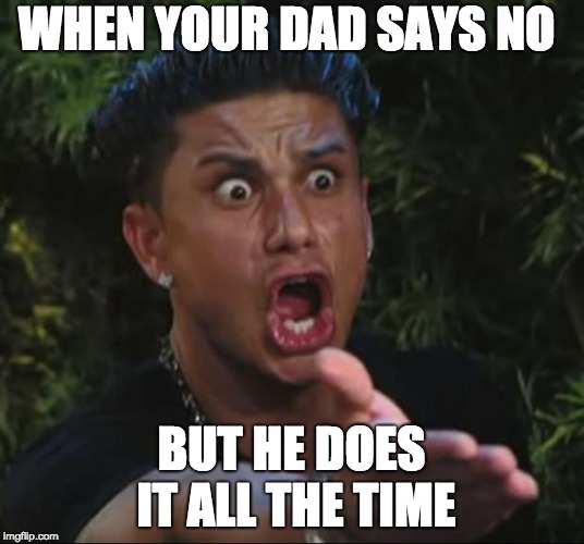 DJ Pauly D Meme | WHEN YOUR DAD SAYS NO; BUT HE DOES IT ALL THE TIME | image tagged in memes,dj pauly d | made w/ Imgflip meme maker