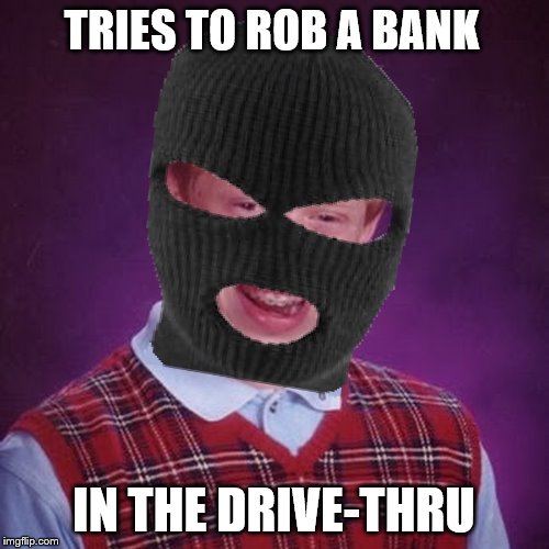 ...and the teller immediately recognized his sweater. | TRIES TO ROB A BANK; IN THE DRIVE-THRU | image tagged in memes,funny,bad luck brian,blb | made w/ Imgflip meme maker