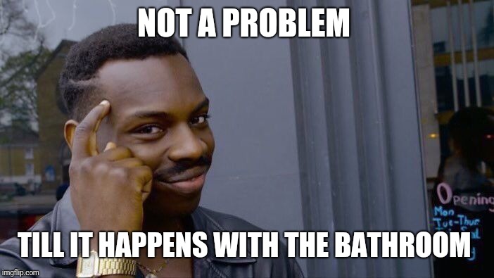 Roll Safe Think About It Meme | NOT A PROBLEM TILL IT HAPPENS WITH THE BATHROOM | image tagged in memes,roll safe think about it | made w/ Imgflip meme maker
