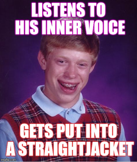 Bad Luck Brian Meme | LISTENS TO HIS INNER VOICE; GETS PUT INTO A STRAIGHTJACKET | image tagged in memes,bad luck brian | made w/ Imgflip meme maker
