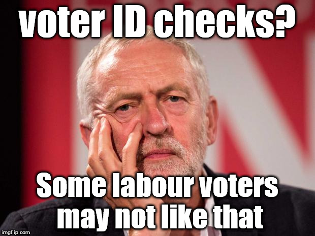 UK voter ID checks | voter ID checks? Some labour voters may not like that | image tagged in corbyn eww,wearecorbyn,labourisdead,cultofcorbyn,communist socialist,momentum students | made w/ Imgflip meme maker