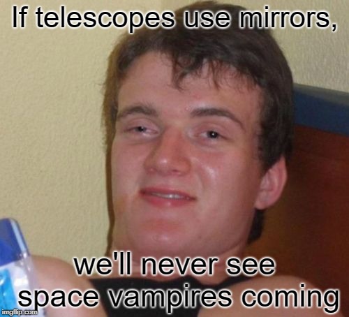 10 Guy | If telescopes use mirrors, we'll never see space vampires coming | image tagged in memes,10 guy | made w/ Imgflip meme maker