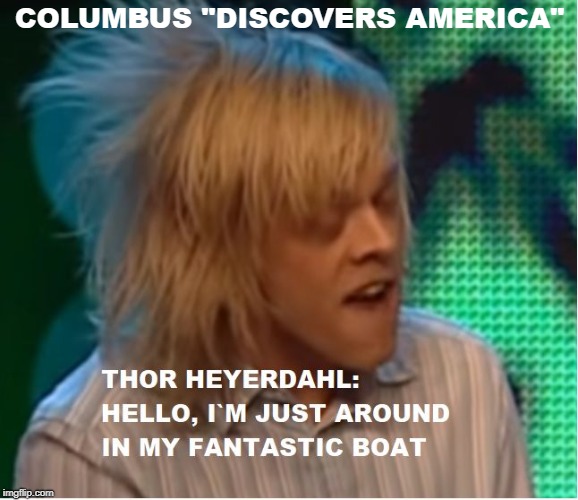 new meme? | COLUMBUS "DISCOVERS AMERICA" | image tagged in thor heyerdahl | made w/ Imgflip meme maker