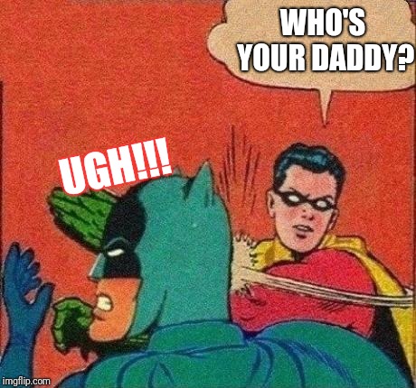 Robin Slaps Batman | WHO'S YOUR DADDY? UGH!!! | image tagged in robin slaps batman | made w/ Imgflip meme maker
