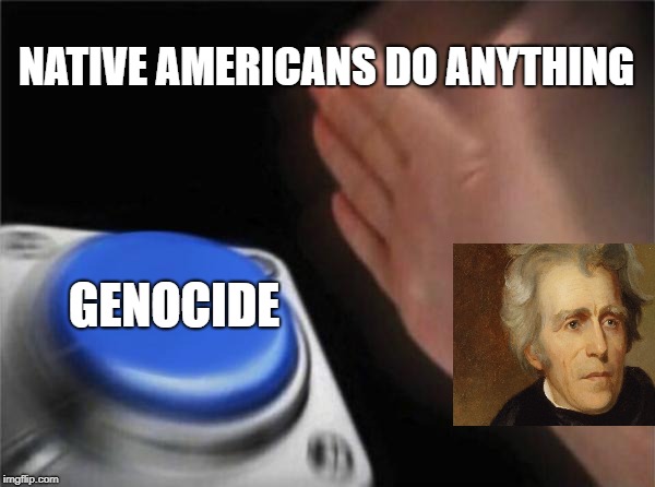 Blank Nut Button Meme | NATIVE AMERICANS DO ANYTHING; GENOCIDE | image tagged in memes,blank nut button | made w/ Imgflip meme maker