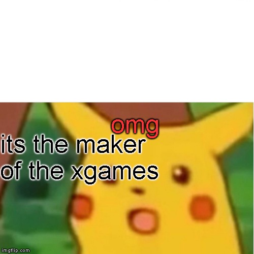 Surprised Pikachu | omg; its the maker of the xgames | image tagged in memes,surprised pikachu | made w/ Imgflip meme maker