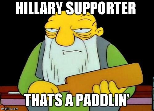 That's a paddlin' | HILLARY SUPPORTER; THATS A PADDLIN' | image tagged in memes,that's a paddlin' | made w/ Imgflip meme maker