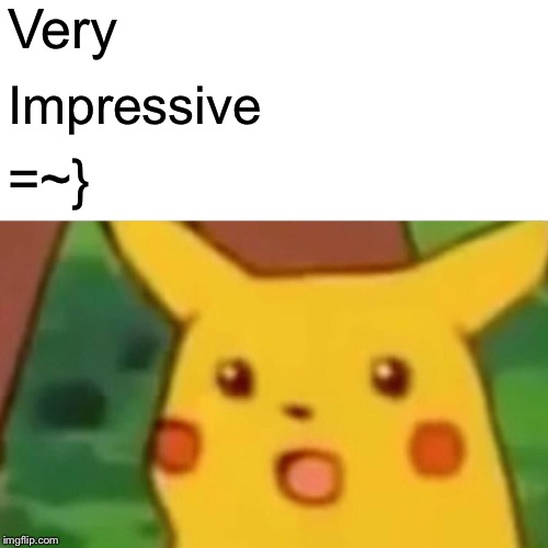Surprised Pikachu Meme | Very Impressive =~} | image tagged in memes,surprised pikachu | made w/ Imgflip meme maker