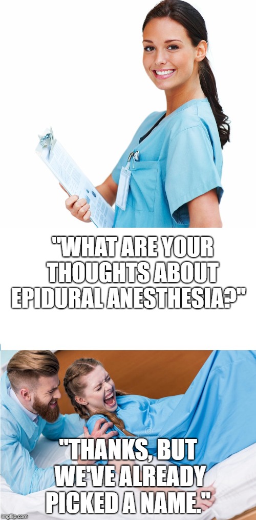 "WHAT ARE YOUR THOUGHTS ABOUT EPIDURAL ANESTHESIA?"; "THANKS, BUT WE'VE ALREADY PICKED A NAME." | image tagged in stuff women giving birth | made w/ Imgflip meme maker