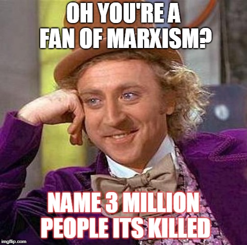 Creepy Condescending Wonka | OH YOU'RE A FAN OF MARXISM? NAME 3 MILLION PEOPLE ITS KILLED | image tagged in memes,creepy condescending wonka | made w/ Imgflip meme maker