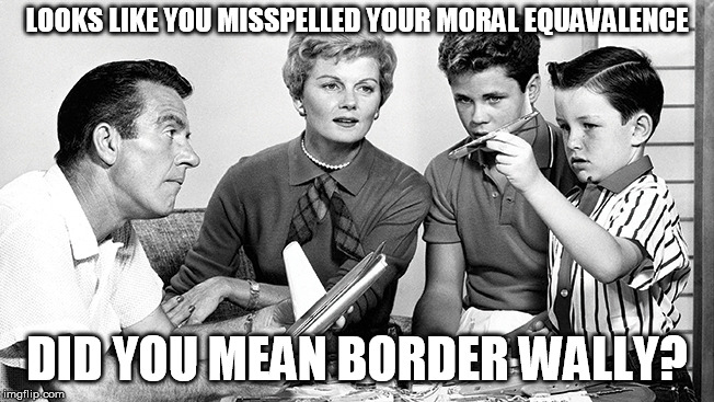Leave it to Beaver | LOOKS LIKE YOU MISSPELLED YOUR MORAL EQUAVALENCE DID YOU MEAN BORDER WALLY? | image tagged in leave it to beaver | made w/ Imgflip meme maker