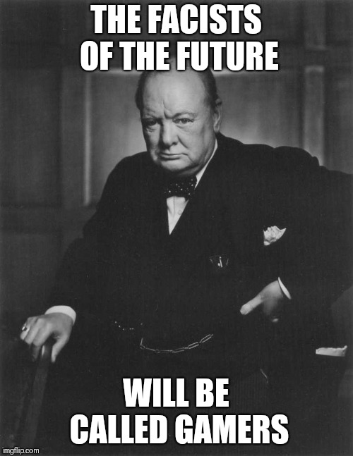 Winston saw the future | THE FACISTS OF THE FUTURE; WILL BE CALLED GAMERS | image tagged in winston churchill,memes,gamers | made w/ Imgflip meme maker