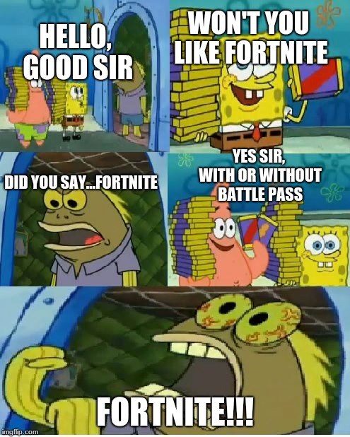 Chocolate Spongebob Meme | WON'T YOU LIKE FORTNITE; HELLO, GOOD SIR; YES SIR, WITH OR WITHOUT BATTLE PASS; DID YOU SAY...FORTNITE; FORTNITE!!! | image tagged in memes,chocolate spongebob | made w/ Imgflip meme maker