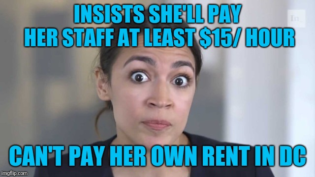 The face of idiocy | INSISTS SHE'LL PAY HER STAFF AT LEAST $15/ HOUR; CAN'T PAY HER OWN RENT IN DC | image tagged in crazy alexandria ocasio-cortez | made w/ Imgflip meme maker