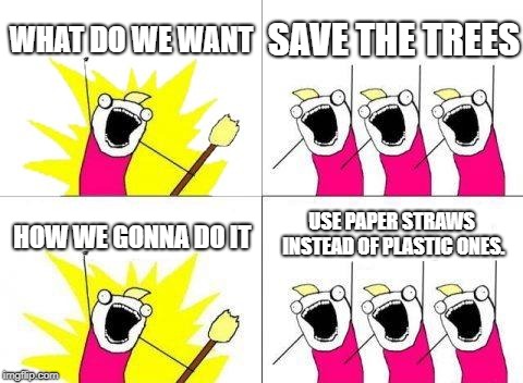 What Do We Want | WHAT DO WE WANT; SAVE THE TREES; USE PAPER STRAWS INSTEAD OF PLASTIC ONES. HOW WE GONNA DO IT | image tagged in memes,what do we want | made w/ Imgflip meme maker