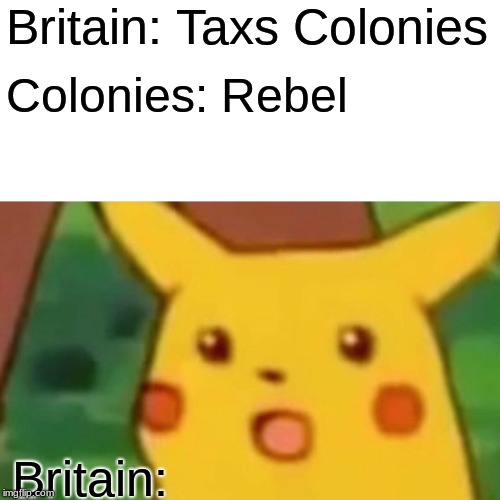Surprised Pikachu Meme | Britain: Taxs Colonies; Colonies: Rebel; Britain: | image tagged in memes,surprised pikachu | made w/ Imgflip meme maker