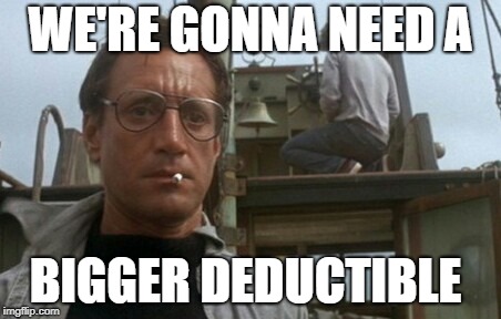 We're gonna need a bigger boat | WE'RE GONNA NEED A BIGGER DEDUCTIBLE | image tagged in we're gonna need a bigger boat | made w/ Imgflip meme maker