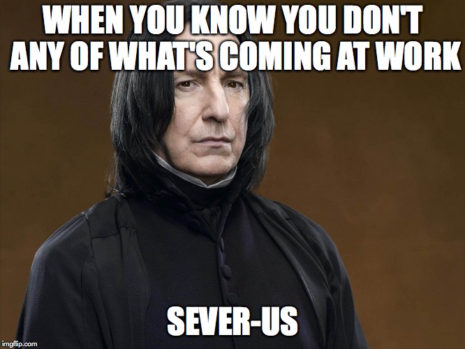WHEN YOU KNOW YOU DON'T ANY OF WHAT'S COMING AT WORK; SEVER-US | image tagged in work,severance,laid off,severus snape,fired | made w/ Imgflip meme maker