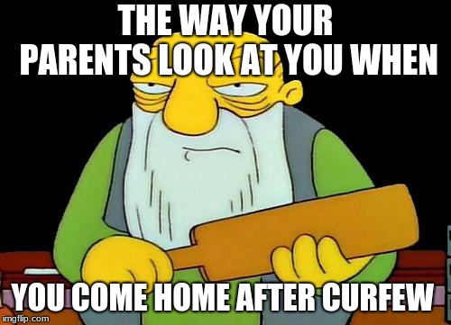 That's a paddlin' Meme | THE WAY YOUR PARENTS LOOK AT YOU WHEN; YOU COME HOME AFTER CURFEW | image tagged in memes,that's a paddlin' | made w/ Imgflip meme maker