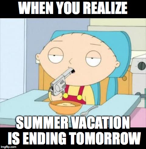 Back To School | WHEN YOU REALIZE; SUMMER VACATION IS ENDING TOMORROW | image tagged in back to school | made w/ Imgflip meme maker