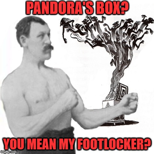 Overly  Pandorally locker | PANDORA'S BOX? YOU MEAN MY FOOTLOCKER? | image tagged in funny memes,overly manly man,pandora,meme,hopeless | made w/ Imgflip meme maker