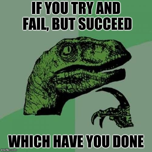 Philosoraptor | IF YOU TRY AND FAIL, BUT SUCCEED; WHICH HAVE YOU DONE | image tagged in memes,philosoraptor | made w/ Imgflip meme maker