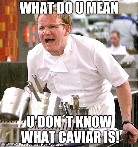 Rage mode Ramsay | WHAT DO U MEAN; U DON´T KNOW WHAT CAVIAR IS! | image tagged in memes,chef gordon ramsay | made w/ Imgflip meme maker