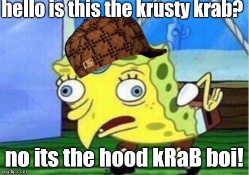 Mocking Spongebob | hello is this the krusty krab? no its the hood kRaB boi! | image tagged in memes,mocking spongebob,scumbag | made w/ Imgflip meme maker
