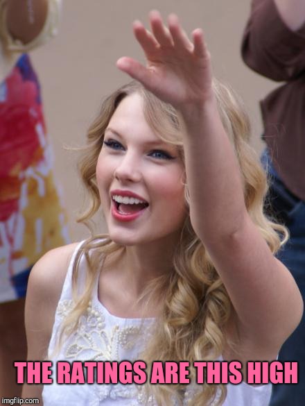 Taylor Swift Salute | THE RATINGS ARE THIS HIGH | image tagged in taylor swift salute | made w/ Imgflip meme maker