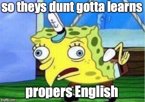 Mocking Spongebob Meme | so theys dunt gotta learns propers English | image tagged in memes,mocking spongebob | made w/ Imgflip meme maker