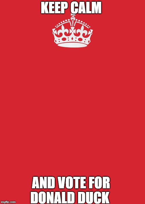 Keep Calm And Carry On Red | KEEP CALM; AND VOTE FOR DONALD DUCK | image tagged in memes,keep calm and carry on red | made w/ Imgflip meme maker