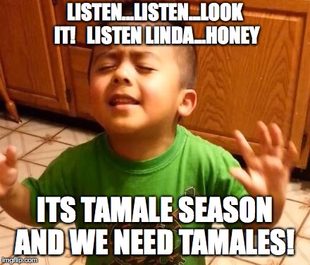 Listen Linda  | LISTEN...LISTEN...LOOK IT!  
LISTEN LINDA...HONEY; ITS TAMALE SEASON AND WE NEED TAMALES! | image tagged in listen linda | made w/ Imgflip meme maker