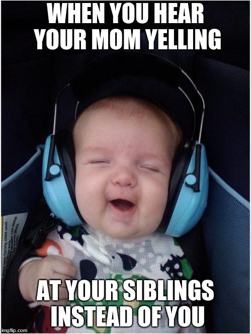 Jammin Baby | WHEN YOU HEAR YOUR MOM YELLING; AT YOUR SIBLINGS INSTEAD OF YOU | image tagged in memes,jammin baby | made w/ Imgflip meme maker