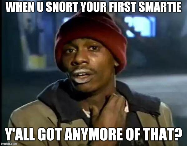 Y'all Got Any More Of That | WHEN U SNORT YOUR FIRST SMARTIE; Y'ALL GOT ANYMORE OF THAT? | image tagged in memes,y'all got any more of that | made w/ Imgflip meme maker