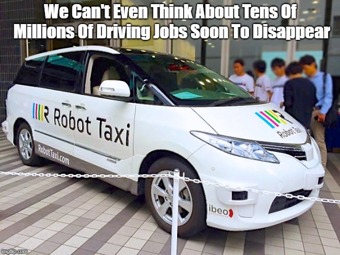 We Can't Even Think About Tens Of Millions Of Driving Jobs Soon To Disappear | made w/ Imgflip meme maker