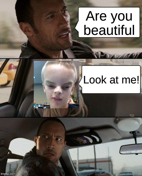 The Rock Driving Meme | Are you beautiful; Look at me! | image tagged in memes,the rock driving | made w/ Imgflip meme maker
