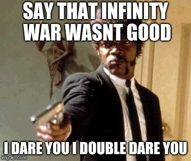 Say That Again I Dare You | SAY THAT INFINITY WAR WASNT GOOD; I DARE YOU I DOUBLE DARE YOU | image tagged in memes,say that again i dare you | made w/ Imgflip meme maker