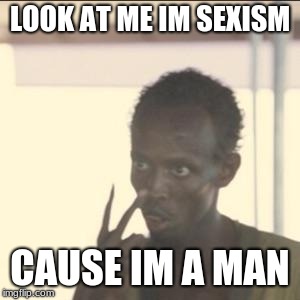 Look At Me Meme | LOOK AT ME IM SEXISM; CAUSE IM A MAN | image tagged in memes,look at me | made w/ Imgflip meme maker
